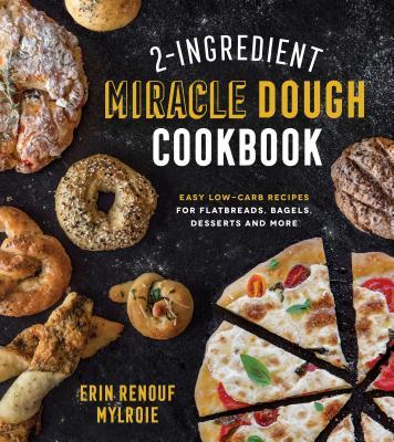 Book cover of 2-Ingredient Miracle Dough Cookbook: Easy Lower-Carb Recipes For Flatbreads, Bagels, Desserts And More by Erin Mylroie