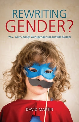 Book cover of Rewriting Gender?: You, Your Family, Transgenderism And The Gospel by David        Martin