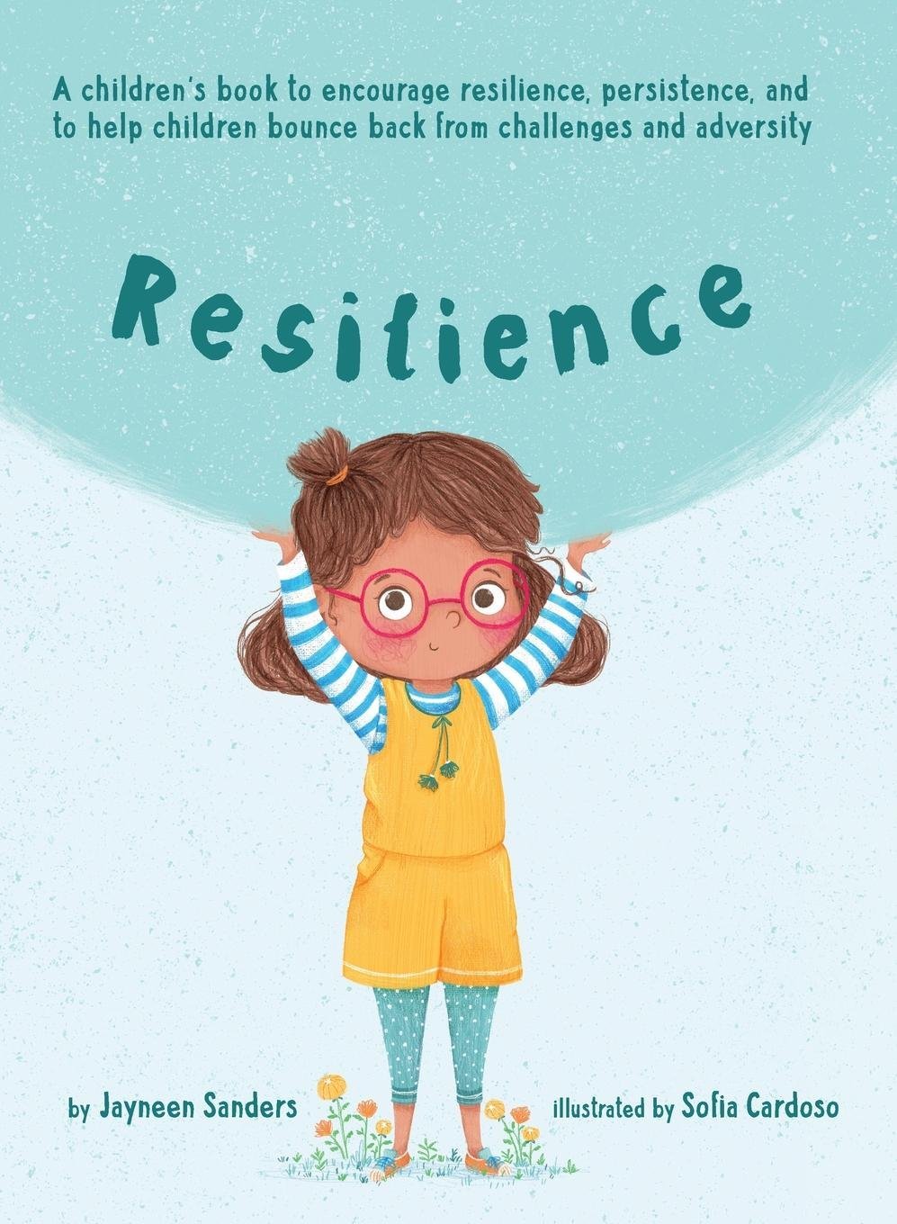 Book cover of Resilience: A Book To Encourage Resilience, Persistence And To Help Children Bounce Back From Challenges And Adversity by Jayneen Sanders, Sofia    Cardoso (Illus.)