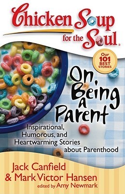 Book cover of Chicken Soup For The Soul: On Being A Parent: Inspirational, Humorous, And Heartwarming Stories About Parenthood by Jack Canfield, Mark Victor Hansen, Amy Newmark