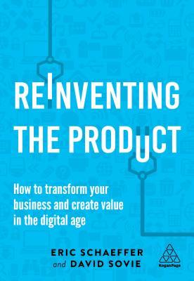 Book cover of Reinventing The Product: How To Transform Your Business And Create Value In The Digital Age by Eric Schaeffer, David Sovie