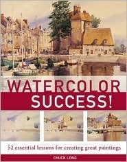 Book cover of Watercolor Success!: 52 Essential Lessons for Creating Great Paintings by Chuck Long