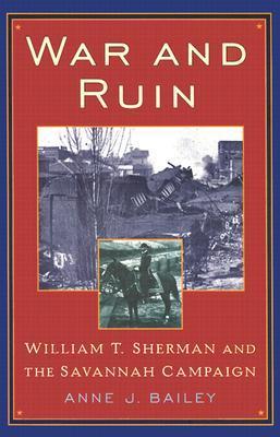 Book cover of War And Ruin: William T. Sherman And The Savannah Campaign by Anne J. Bailey