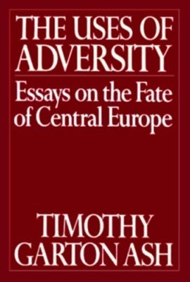 Book cover of The Uses Of Adversity: Essays On The Fate Of Central Europe by Timothy Garton Ash