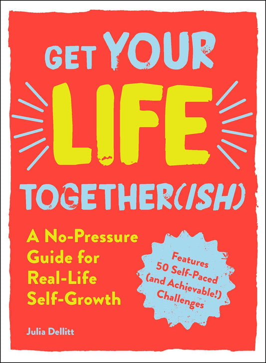 Book cover of Get Your Life Together(ish): A No-Pressure Guide For Real-Life Self-Growth by Julia Dellitt