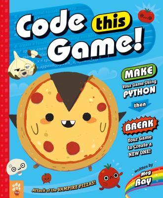 Book cover of Code This Game!: Make Your Game Using Python, Then Break Your Game to Create a New One! by Meg Ray, Odd Dot, Keith Zoo (Illus.)
