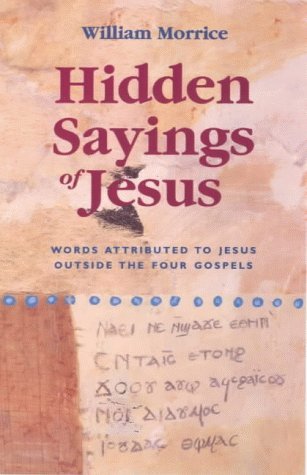 Book cover of Hidden Sayings of Jesus - Words Attributed to Jesus Outside the Four Gospels by William G. Morrice