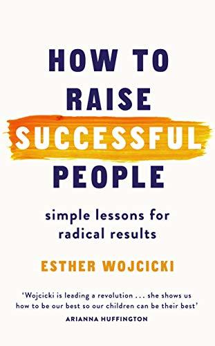 Book cover of How To Raise Successful People: Simple Lessons For Radical Results by Esther Wojcicki