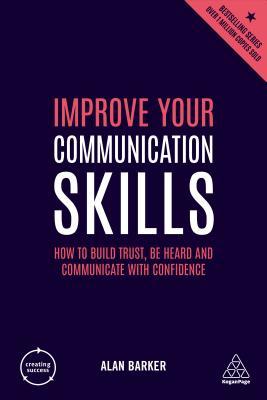 Book cover of Improve Your Communication Skills: How To Build Trust, Be Heard And Communicate With Confidence by Alan   Barker