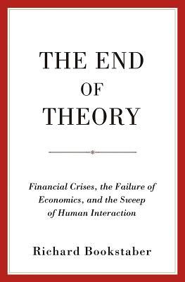 Book cover of The End of Theory: Financial Crises, the Failure of Economics, and the Sweep of Human Interaction by Richard Bookstaber