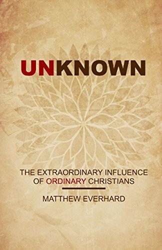 Book cover of Unknown: The Extraordinary Influence Of Ordinary Christians by Matthew Everhard