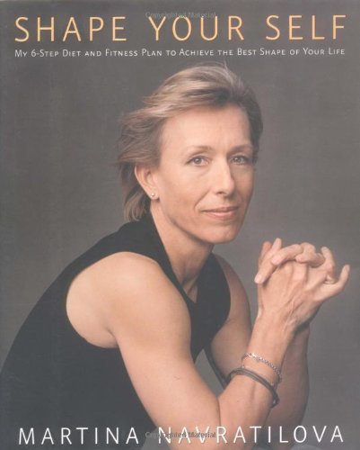 Book cover of Shape Your Self: My 6-Step Diet And Fitness Plan To Achieve The Best Shape Of Your Life by Martina Navratilova