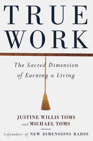 Book cover of True Work: The Sacred Dimension of Earning a Living by Justine Willis Toms, Michael Toms