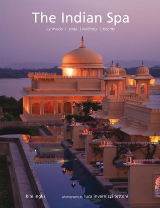 Book cover of The Indian Spa: Ayurveda Yoga Wellness Beauty by Kim Inglis, Luca Invernizzi Tettoni (Photographer)