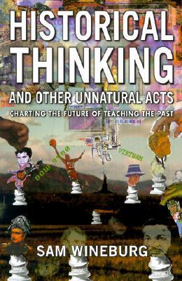 Book cover of Historical Thinking and Other Unnatural Acts: Charting the Future of Teaching the Past by Sam Wineburg