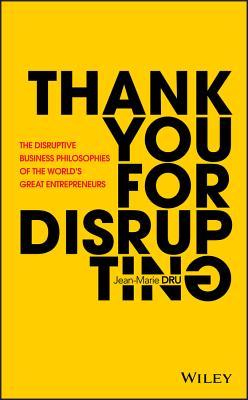 Book cover of Thank You For Disrupting: The Disruptive Business Philosophies Of The World's Great Entrepreneurs by Jean-Marie Dru