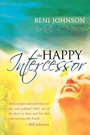 Book cover of The Happy Intercessor by Beni Johnson, Bill Johnson (Foreword)