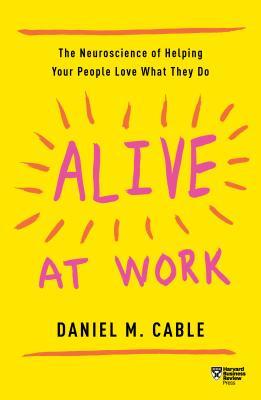 Book cover of Alive At Work: The Neuroscience Of Helping Your People Love What They Do by Daniel M. Cable