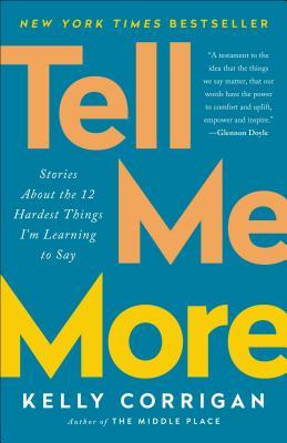 Book cover of Tell Me More: Stories About The 12 Hardest Things I'm Learning To Say by Kelly Corrigan