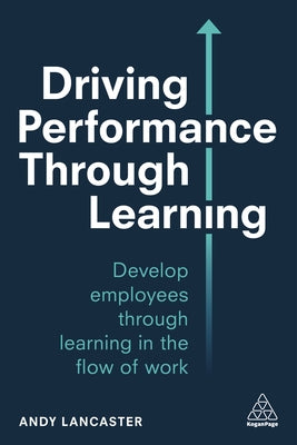 Book cover of Driving Performance Through Learning: Develop Employees Through Effective Workplace Learning by Andy Lancaster