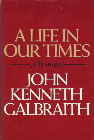 Book cover of A Life in Our Times by John Kenneth Galbraith, Catherine Atwater Galbraith