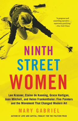 Book cover of Ninth Street Women: Lee Krasner, Elaine De Kooning, Grace Hartigan, Joan Mitchell, And Helen Frankenthaler: Five Painters And The Movement That Changed Modern Art by Mary Gabriel