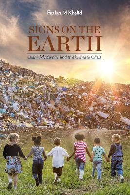 Book cover of Signs On The Earth: Islam, Modernity And The Climate Crisis by Fazlun Khalid