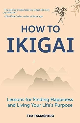 Book cover of How To Ikigai: Lessons For Finding Happiness And Living Your Life's Purpose by Tim Tamashiro