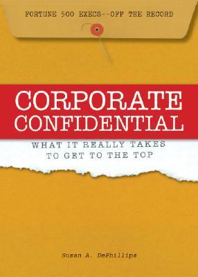 Book cover of Corporate Confidential: Fortune 500 Executives Off the Record - What It Really Takes to Get to the Top by Susan A. Dephillips