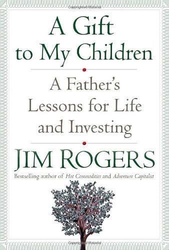 Book cover of A Gift To My Children: A Father's Lessons For Life And Investing by Jim Rogers