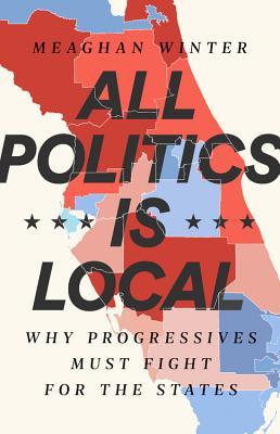 Book cover of All Politics Is Local: Why Progressives Must Fight For The States by Meaghan Winter