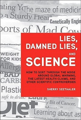 Book cover of Lies, Damned Lies, And Science: How To Sort Through The Noise Around Global Warming, The Latest Health Claims, And Other Scientific Controversies by Sherry Seethaler