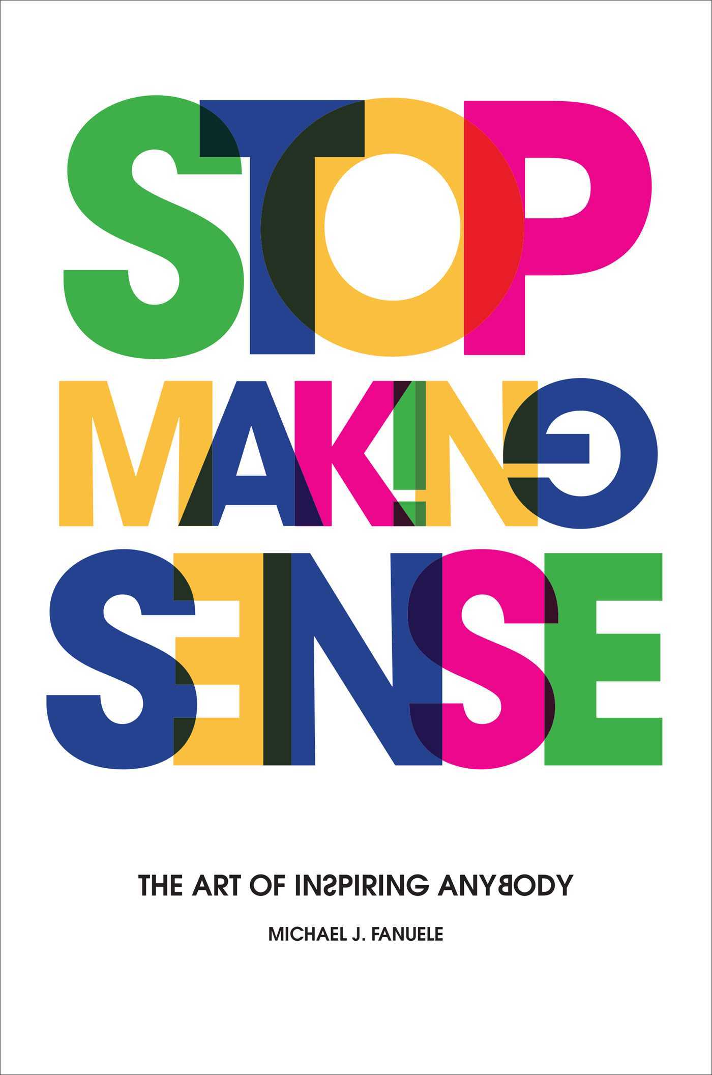 Book cover of Stop Making Sense: The Art of Inspiring Anybody by Michael J. Fanuele