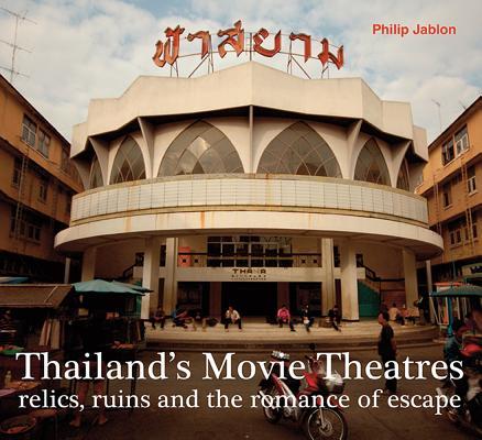 Book cover of Thailand's Movie Theatres: Relics, Ruins And The Romance Of Escape by Philip Jablon