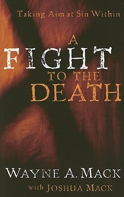 Book cover of A Fight to the Death: Taking Aim at Sin Within by Wayne A. Mack, Joshua Mack