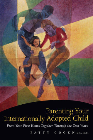 Book cover of Parenting Your Internationally Adopted Child: From Your First Hours Together Through the Teen Years by Patty Cogen