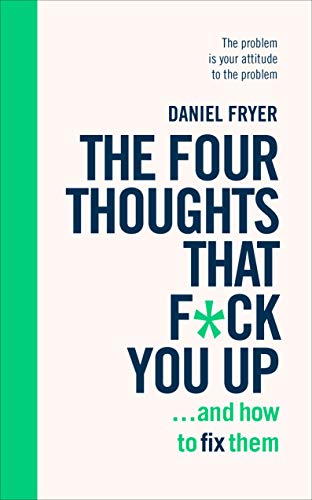 Book cover of The Four Thoughts That F**k You Up ... And How To Fix Them: Rewire How You Think In Six Weeks With REBT by Daniel   Fryer