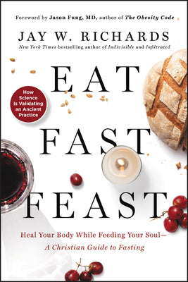 Book cover of Eat, Fast, Feast: Heal Your Body While Feeding Your Soul—A Christian Guide to Intermittent Fasting by Jay W. Richards