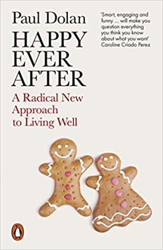 Book cover of Happy Ever After: A Radical New Approach To Living Well by Paul Dolan
