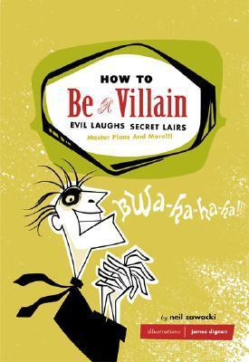 Book cover of How To Be A Villain: Evil Laughs, Secret Lairs, Master Plans, And More by Neil Zawacki, James Dignan (Illus.)