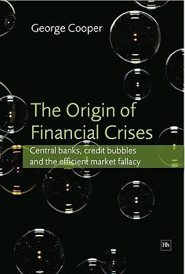Book cover of The Origin Of Financial Crises: Central Banks, Credit Bubbles And The Efficient Market Fallacy by George    Cooper