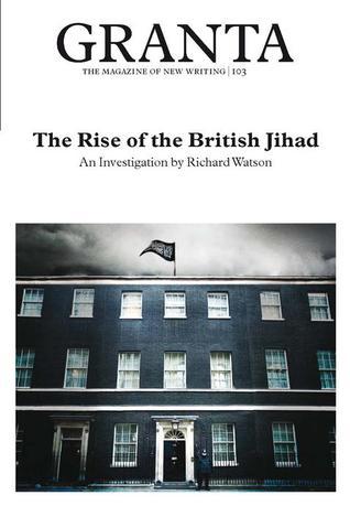 Book cover of Granta 103: The Rise of the British Jihad by Jason Cowley (Ed.)