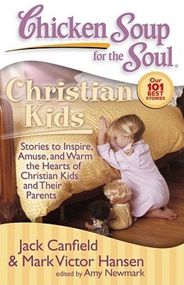 Book cover of Chicken Soup For The Soul: Christian Kids: Stories To Inspire, Amuse, And Warm The Hearts Of Christian Kids And Their Parents by Jack Canfield, Mark Victor Hansen, Amy Newmark