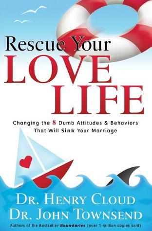 Book cover of Rescue Your Love Life: Changing The 8 Dumb Attitudes And Behaviors That Will Sink Your Marriage by Henry Cloud, John Townsend