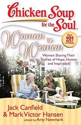 Book cover of Chicken Soup For The Soul: Woman To Woman: Women Sharing Their Stories Of Hope, Humor, And Inspiration by Jack Canfield, Mark Victor Hansen, Amy Newmark