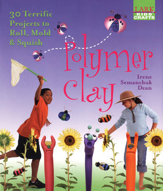 Book cover of Kids' Crafts: Polymer Clay: 30 Terrific Projects To Roll, Mold & Squish by Irene Semanchuk Dean