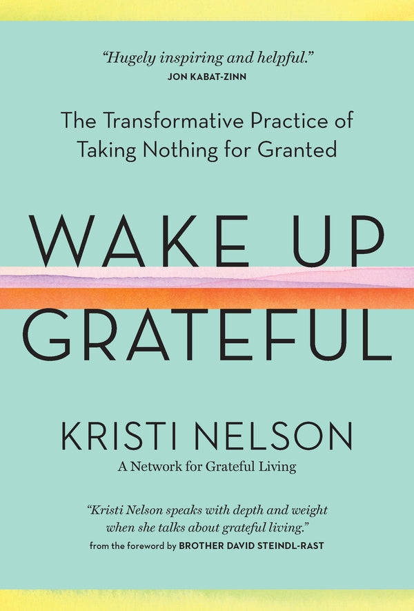 Book cover of Wake Up Grateful: The Transformative Practice Of Taking Nothing For Granted by Kristi Nelson, David Steindl-Rast (Foreword)
