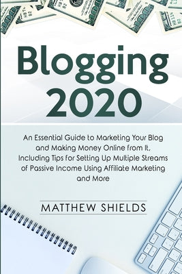 Book cover of Blogging 2020: An Essential Guide To Marketing Your Blog And Making Money Online From It, Including Tips For Setting Up Multiple Streams Of Passive Income Using Affiliate Marketing And More by Matthew Shields