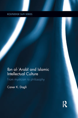 Book cover of Ibn Al-'Arabi And Islamic Intellectual Culture: From Mysticism To Philosophy by Caner K. Dagli