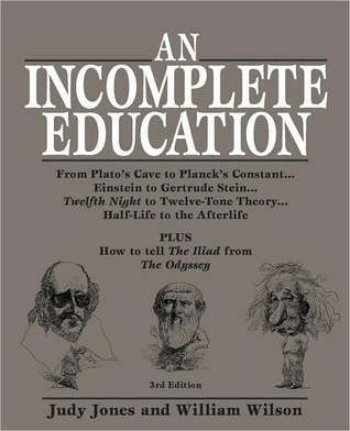 Book cover of An Incomplete Education: From Plato's Cave to Planck's Constant...Einstein to Gertrude Stein...Twelfth Night to Twelve-Tone Theory...Half-Life to the Afterlife PLUS How to Tell the Iliad From the Odyssey by Judy Jones, William Wilson